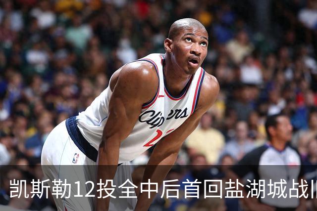 凯斯勒12投全中后首回盐湖城战旧主爵士
