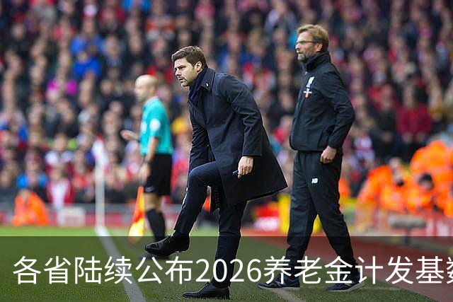 各省陆续公布2026养老金计发基数，今年退休钱少吗？晚退划算吗？
