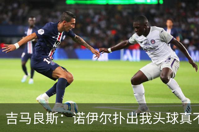吉马良斯：诺伊尔扑出我头球真不可思议，赛后我问他怎么扑的