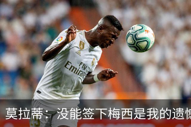 莫拉蒂：没能签下梅西是我的遗憾，穆里尼奥去皇马我也接受