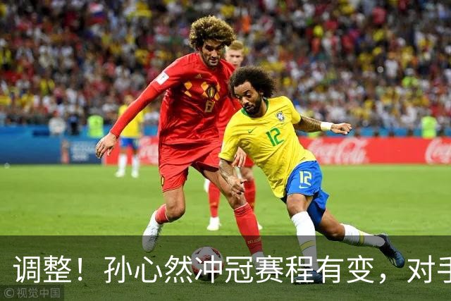 调整!孙心然冲冠赛程有变,对手自曝甘拜下风,夺冠将创诸多纪录